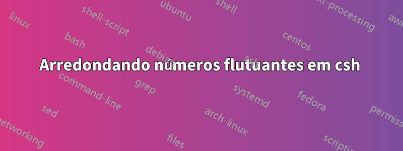 Arredondando números flutuantes em csh