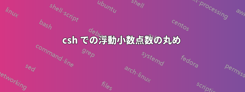 csh での浮動小数点数の丸め