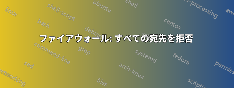 ファイアウォール: すべての宛先を拒否