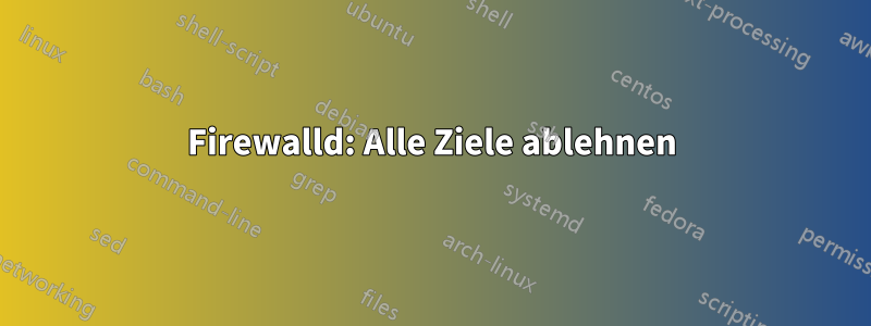 Firewalld: Alle Ziele ablehnen