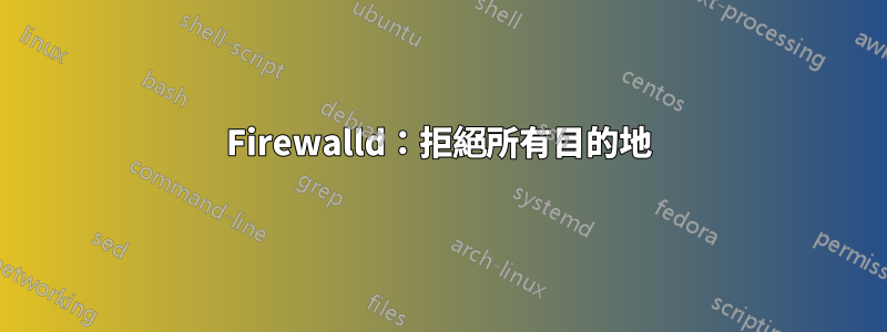 Firewalld：拒絕所有目的地