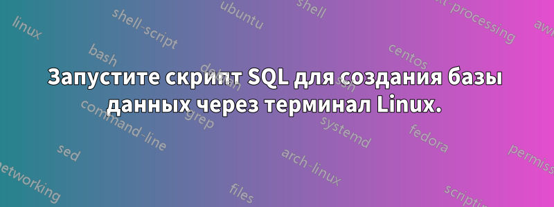 Запустите скрипт SQL для создания базы данных через терминал Linux.