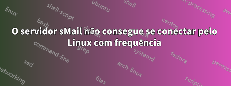 O servidor sMail não consegue se conectar pelo Linux com frequência