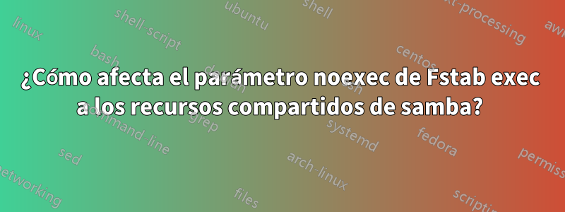 ¿Cómo afecta el parámetro noexec de Fstab exec a los recursos compartidos de samba?