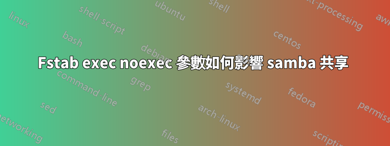 Fstab exec noexec 參數如何影響 samba 共享