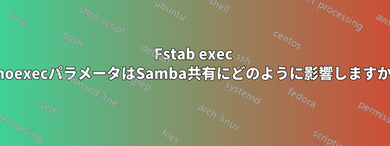 Fstab exec noexecパラメータはSamba共有にどのように影響しますか