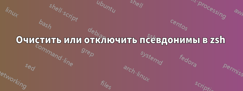 Очистить или отключить псевдонимы в zsh