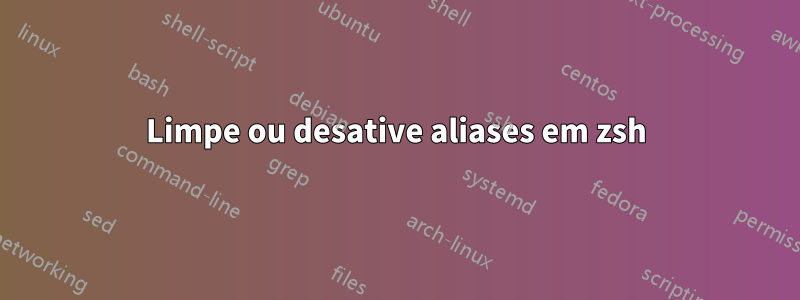 Limpe ou desative aliases em zsh