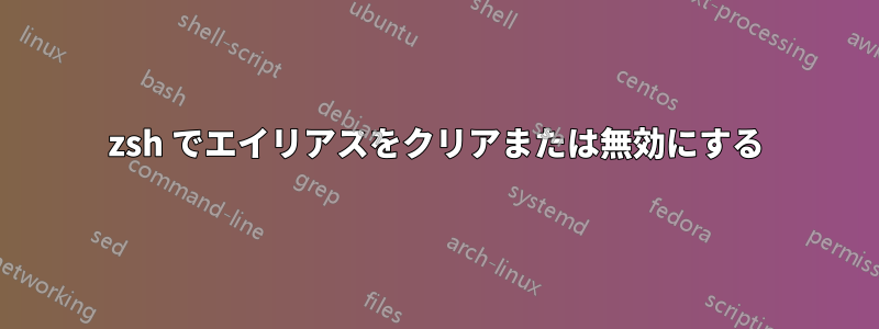 zsh でエイリアスをクリアまたは無効にする