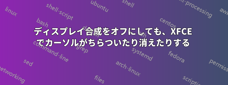 ディスプレイ合成をオフにしても、XFCE でカーソルがちらついたり消えたりする