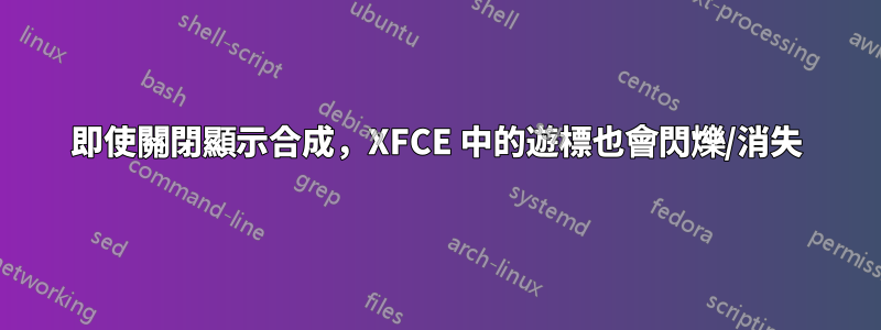 即使關閉顯示合成，XFCE 中的遊標也會閃爍/消失