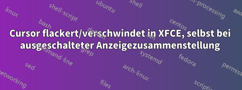 Cursor flackert/verschwindet in XFCE, selbst bei ausgeschalteter Anzeigezusammenstellung