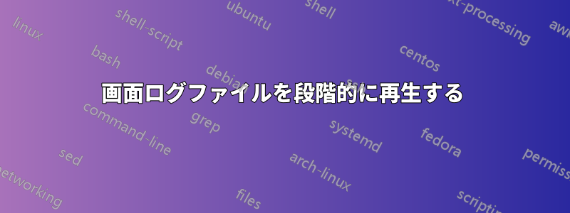 画面ログファイルを段階的に再生する