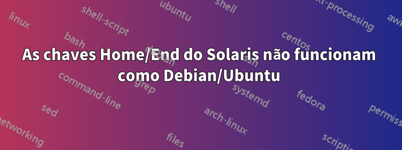 As chaves Home/End do Solaris não funcionam como Debian/Ubuntu