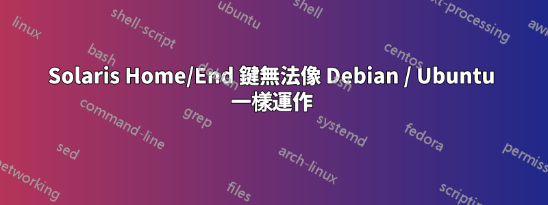 Solaris Home/End 鍵無法像 Debian / Ubuntu 一樣運作