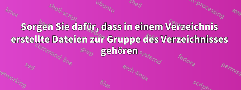 Sorgen Sie dafür, dass in einem Verzeichnis erstellte Dateien zur Gruppe des Verzeichnisses gehören