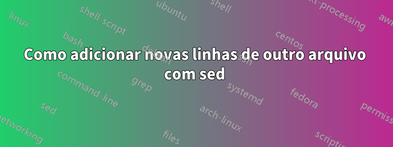 Como adicionar novas linhas de outro arquivo com sed