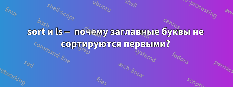 sort и ls — почему заглавные буквы не сортируются первыми?