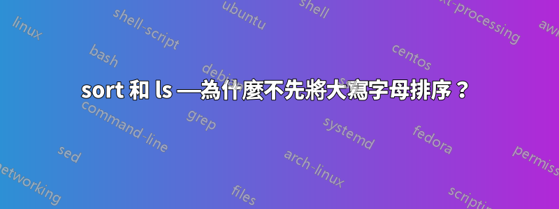 sort 和 ls ——為什麼不先將大寫字母排序？