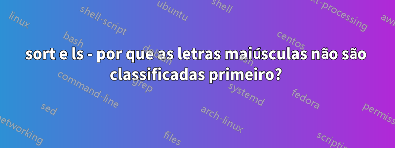 sort e ls - por que as letras maiúsculas não são classificadas primeiro?