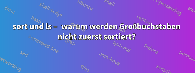 sort und ls – warum werden Großbuchstaben nicht zuerst sortiert?