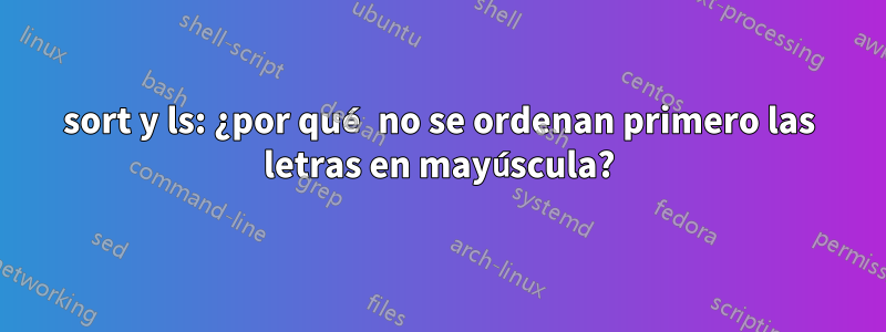 sort y ls: ¿por qué no se ordenan primero las letras en mayúscula?