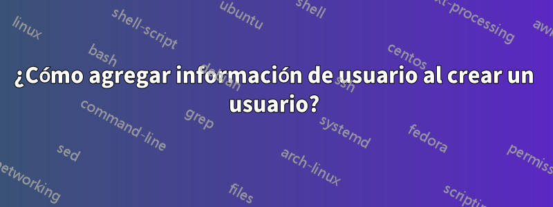 ¿Cómo agregar información de usuario al crear un usuario?