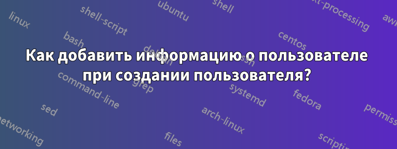 Как добавить информацию о пользователе при создании пользователя?