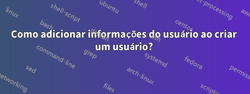 Como adicionar informações do usuário ao criar um usuário?