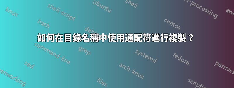 如何在目錄名稱中使用通配符進行複製？