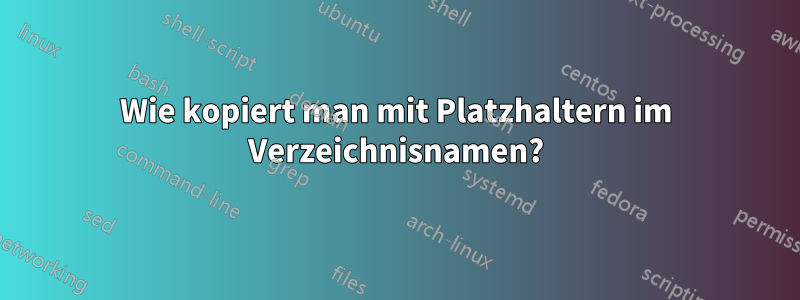 Wie kopiert man mit Platzhaltern im Verzeichnisnamen?