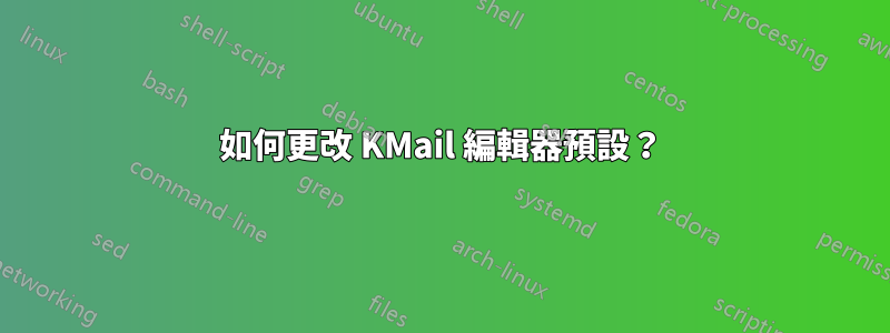 如何更改 KMail 編輯器預設？