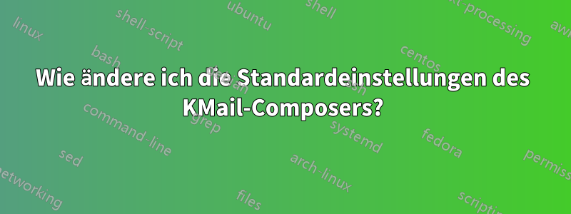 Wie ändere ich die Standardeinstellungen des KMail-Composers?