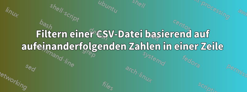 Filtern einer CSV-Datei basierend auf aufeinanderfolgenden Zahlen in einer Zeile