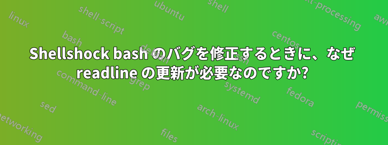 Shellshock bash のバグを修正するときに、なぜ readline の更新が必要なのですか?