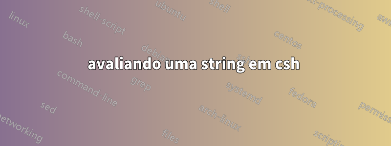 avaliando uma string em csh