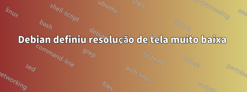 Debian definiu resolução de tela muito baixa