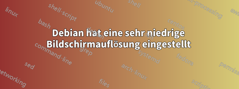 Debian hat eine sehr niedrige Bildschirmauflösung eingestellt