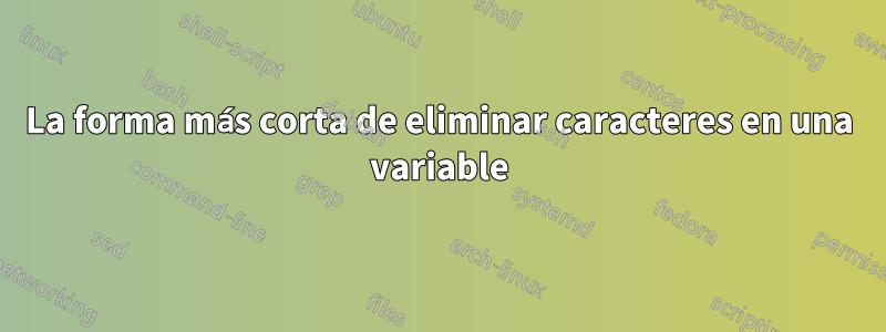 La forma más corta de eliminar caracteres en una variable