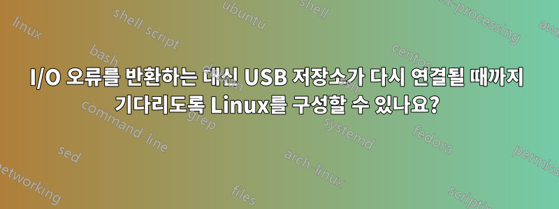 I/O 오류를 반환하는 대신 USB 저장소가 다시 연결될 때까지 기다리도록 Linux를 구성할 수 있나요?