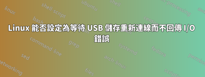 Linux 能否設定為等待 USB 儲存重新連線而不回傳 I/O 錯誤