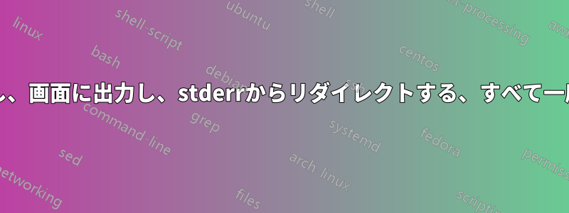 ファイルを追加し、画面に出力し、stderrからリダイレクトする、すべて一度に、teeなしで