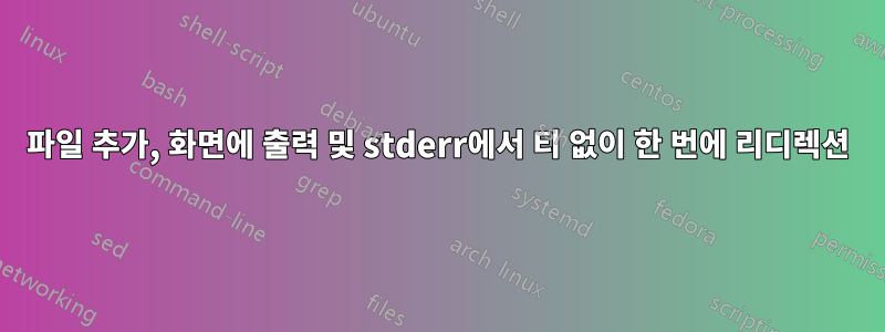 파일 추가, 화면에 출력 및 stderr에서 티 없이 한 번에 리디렉션