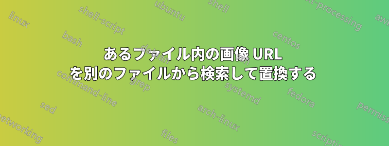 あるファイル内の画像 URL を別のファイルから検索して置換する