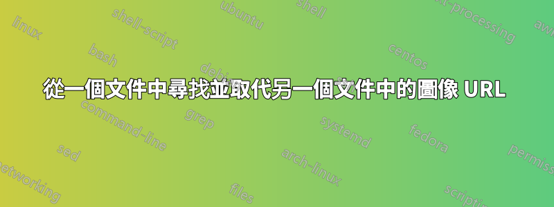 從一個文件中尋找並取代另一個文件中的圖像 URL