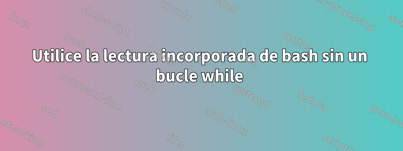 Utilice la lectura incorporada de bash sin un bucle while