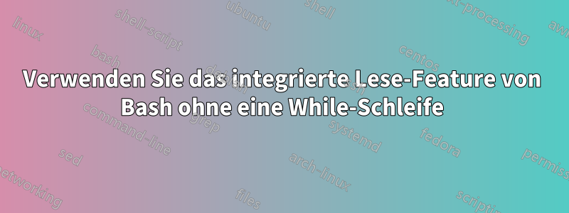 Verwenden Sie das integrierte Lese-Feature von Bash ohne eine While-Schleife