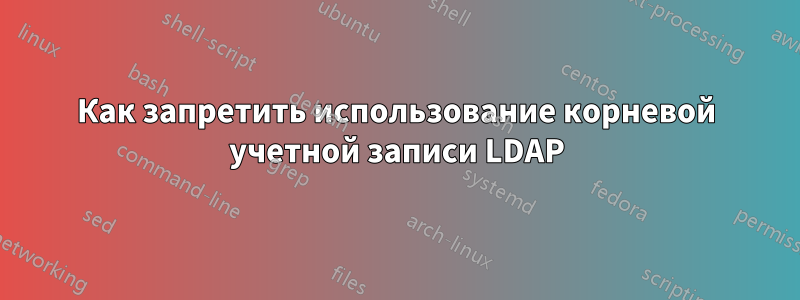 Как запретить использование корневой учетной записи LDAP