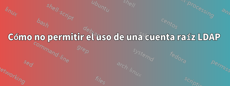 Cómo no permitir el uso de una cuenta raíz LDAP