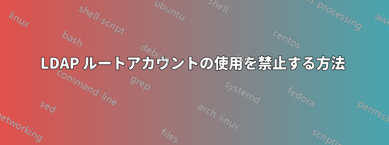 LDAP ルートアカウントの使用を禁止する方法